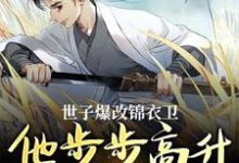 求助这本世子爆改锦衣卫，他步步高升成大佬小说在哪里可以看完结版-阳光书屋