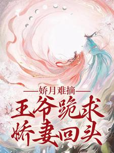 娇月难摘：王爷跪求娇妻回头（温挽月依拉勒）完结版免费阅读