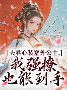精彩章节阅读夫君心装塞外公主，我强撩也能到手(叶锦意萧凛渊)免费小说在线看