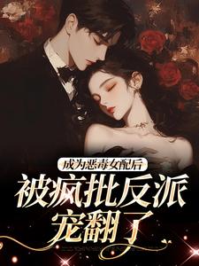 成为恶毒女配后，被疯批反派宠翻了（江杳杳谢烬）最新章节免费在线阅读