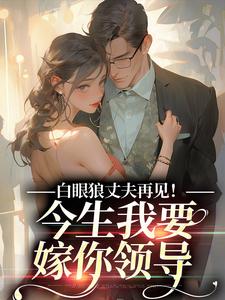 白眼狼丈夫再见！今生我要嫁你领导免费阅读(白雅兰傅云峥)小说免费读最新章节