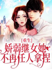 (全文)重生：娇弱继女她不再任人拿捏热门小说排行榜，重生：娇弱继女她不再任人拿捏何思为沈国平全章小说阅读