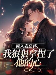 (全文)撞入霸总怀，我狠狠拿捏了他的心(徐漪沅贺岁聿)全本免费在线阅读
