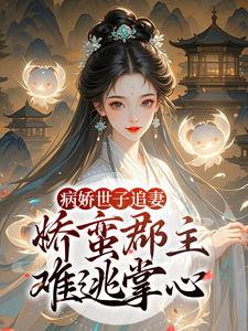 (全文)病娇世子追妻，娇蛮郡主难逃掌心姜长宁谢晏最新完结小说病娇世子追妻，娇蛮郡主难逃掌心免费小说全本