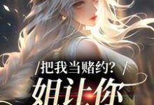 把我当赌约？姐让你跪地求饶贺南序周初黎试读更新章节把我当赌约？姐让你跪地求饶贺南序周初黎免费小说-阳光书屋