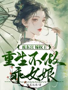 废东宫，嫁权王，重生不做乖女娘完整版小说废东宫，嫁权王，重生不做乖女娘(商子焱苏以卿)全章小说阅读