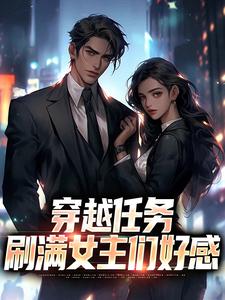 (全文)穿越任务：刷满女主们好感（洛勤）全本书籍阅读穿越任务：刷满女主们好感免费小说全本