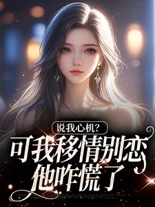 (全文)说我心机？可我移情别恋他咋慌了完结小说推荐姜柒丞妄全本书籍阅读