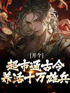 开个超市通古今，养活十万雄兵李闯慕倾城热门小说排行榜开个超市通古今，养活十万雄兵免费小说