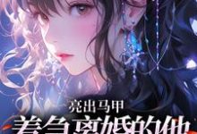 (全文)亮出马甲，着急离婚的他瞬间慌了(夏白薇顾长川)全本免费在线阅读-阳光书屋