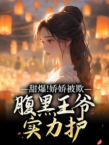 甜爆！娇娇被欺，腹黑王爷实力护苏月瑶热门小说排行榜甜爆！娇娇被欺，腹黑王爷实力护免费小说