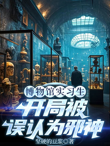 博物馆实习生，开局被误认为邪神林幽试读更新章节博物馆实习生，开局被误认为邪神林幽免费小说
