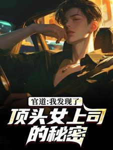 (全文)官道：我发现了顶头女上司的秘密徐青胡丽娜全本免费在线阅读