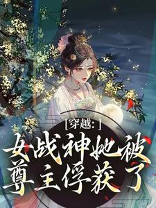 (全文)穿越：女战神她被尊主俘获了（云澜夜无溟）试读更新章节穿越：女战神她被尊主俘获了免费小说