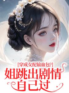 (全文)穿成女配输血包？姐跳出剧情自己过(姜淳于)全本免费在线阅读