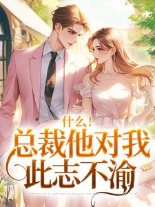 什么！总裁他对我此志不渝完整版小说什么！总裁他对我此志不渝(陆离方可人)全章小说阅读