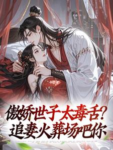 (全文)傲娇世子太毒舌？追妻火葬场吧你沈云舟裴砚礼全本免费在线阅读