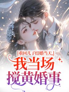 (全文)重回儿子结婚当天，我当场搅黄婚事刘琴刘勇小说推荐，重回儿子结婚当天，我当场搅黄婚事全章小说阅读
