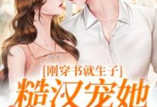 刚穿书就生子，糙汉宠她无度最新完结小说刚穿书就生子，糙汉宠她无度原满封政靖免费小说-阳光书屋