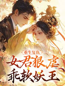 (全文)重生复仇：女君狠虐乖软妖王免费小说全本，凤无欢池非烟试读更新章节