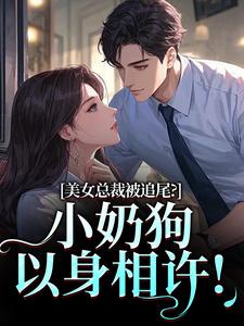 美女总裁被追尾？小奶狗以身相许！推荐完结小说美女总裁被追尾？小奶狗以身相许！(宋明月向阳)免费小说全本