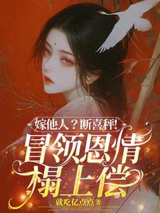 (全文)嫁他人？断喜秤！冒牌恩情榻上偿温兮兮陆玄弋小说推荐，嫁他人？断喜秤！冒牌恩情榻上偿全章小说阅读
