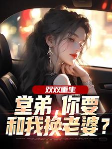双双重生，堂弟，你要和我换老婆？顾玉惜完结小说推荐双双重生，堂弟，你要和我换老婆？全本书籍阅读
