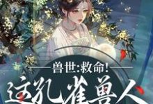 (全文)兽世：救命！这孔雀兽人干嘛老开屏免费小说全本，木悠然凰羽试读更新章节-阳光书屋