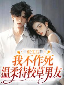 重生后，我不作死，温柔待校草男友姜许陆执热门小说排行榜重生后，我不作死，温柔待校草男友免费小说