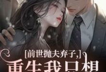 (全文)前世抛夫弃子，重生我只想守护他们林栀顾征小说推荐，前世抛夫弃子，重生我只想守护他们全章小说阅读-阳光书屋