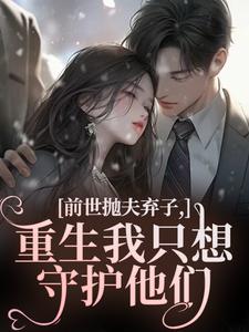 前世抛夫弃子，重生我只想守护他们林栀顾征热门小说排行榜前世抛夫弃子，重生我只想守护他们免费小说