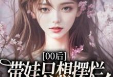 (全文)00后带娃只想摆烂，咋火爆全网了？江若雪江诗言全本免费在线阅读-阳光书屋