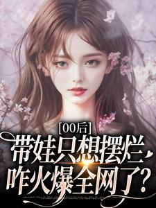 (全文)00后带娃只想摆烂，咋火爆全网了？江若雪江诗言全本免费在线阅读