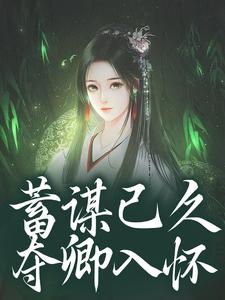 蓄谋已久，夺卿入怀推荐完结小说蓄谋已久，夺卿入怀(崔芙谢灵昭)免费小说全本