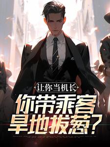 让你当机长，你带乘客旱地拔葱？陆轻舟陈彬完结小说推荐，让你当机长，你带乘客旱地拔葱？全章小说阅读
