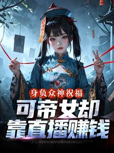 身负众神祝福，可帝女却靠直播赚钱最新章节阅读身负众神祝福，可帝女却靠直播赚钱(姬媱)试读更新章节