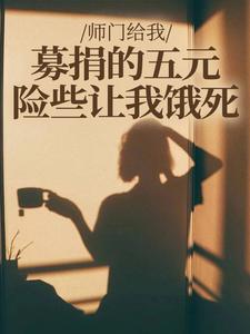 师门给我募捐的五元，险些让我饿死楚灵洱完结小说推荐，师门给我募捐的五元，险些让我饿死全章小说阅读