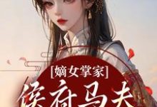 (全文)嫡女掌家：侯府马夫不简单（周重云宁舒蕴）全本书籍阅读嫡女掌家：侯府马夫不简单免费小说全本-阳光书屋