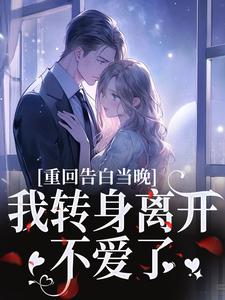 (全文)重回告白当晚，我转身离开不爱了沈茉莉傅烬最新完结小说重回告白当晚，我转身离开不爱了免费小说全本