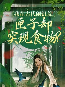 我在古代闹饥荒，匣子却突现食物？（顾南枝沈之念）小说推荐我在古代闹饥荒，匣子却突现食物？全章小说阅读