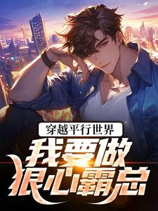穿越平行世界：我要做狠心霸总热门小说排行榜穿越平行世界：我要做狠心霸总祝仁夏清韵免费小说全本