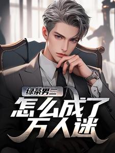 绿茶男二怎么成了万人迷推荐完结小说，绿茶男二怎么成了万人迷苏白柳如烟免费小说全本