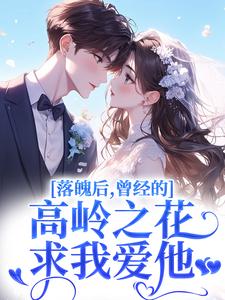 (全文)落魄后，曾经的高岭之花求我爱他热门小说排行榜，落魄后，曾经的高岭之花求我爱他沈在宜祝陈全章小说阅读