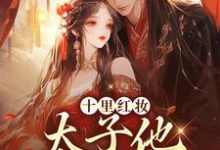 (全文)十里红妆,太子他高调求娶裴稚绾裴珩砚完结小说推荐十里红妆,太子他高调求娶试读更新章节-阳光书屋