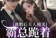 (全文)离婚后夫人独美，霸总跪着求原谅路樱金北周最新完结小说离婚后夫人独美，霸总跪着求原谅免费阅读-阳光书屋