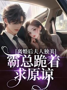 (全文)离婚后夫人独美，霸总跪着求原谅路樱金北周最新完结小说离婚后夫人独美，霸总跪着求原谅免费阅读