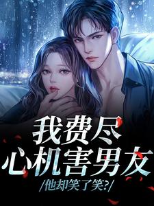 (全文)我费尽心机害男友，他却笑了笑？黎芷傅嘉正全本免费在线阅读