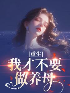 重生：我才不要做养母完整版小说，重生：我才不要做养母沈宁雪顾怀远试读更新章节