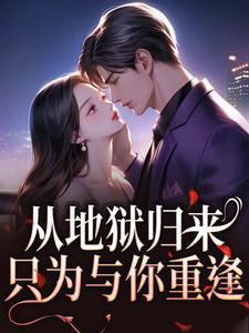 (全文)从地狱归来，只为与你重逢（秦倾清陆言川）试读更新章节从地狱归来，只为与你重逢免费小说