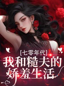 七零年代，我和糙夫的娇羞生活最新章节阅读七零年代，我和糙夫的娇羞生活(戚沅沅姜珩)试读更新章节